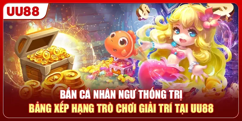 Bắn cá Nhân Ngư thống trị bảng xếp hạng trò chơi giải trí tại UU88
