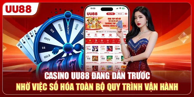 Casino UU88 đang dẫn trước nhờ việc số hóa toàn bộ quy trình vận hành