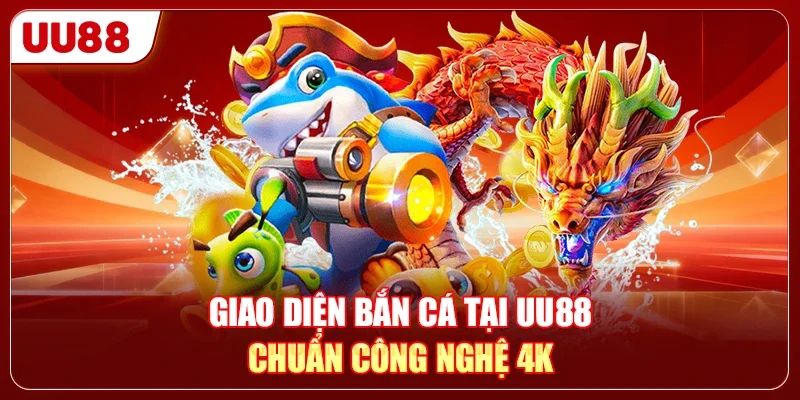 Giao diện bắn cá tại UU88 chuẩn công nghệ 4K