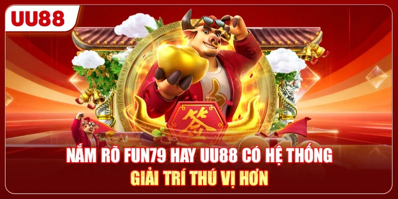 Nắm rõ FUN79 hay UU88 có hệ thống giải trí thú vị hơn