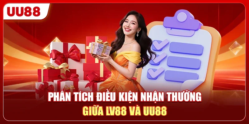 Phân tích điều kiện nhận thưởng giữa LV88 và UU88