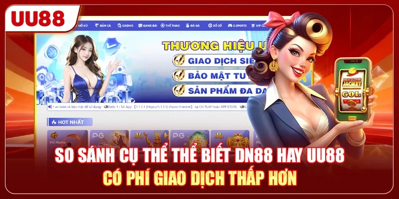 So sánh cụ thể thể biết DN88 hay UU88 có phí giao dịch thấp hơn