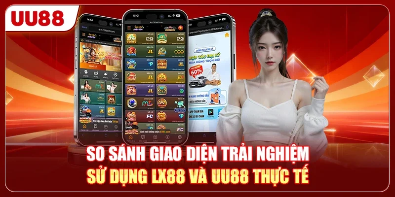 So sánh giao diện trải nghiệm sử dụng LX88 và UU88 thực tế
