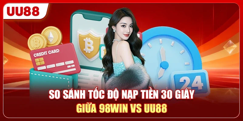 So sánh tốc độ nạp tiền 30 giây giữa 98WIN vs UU88