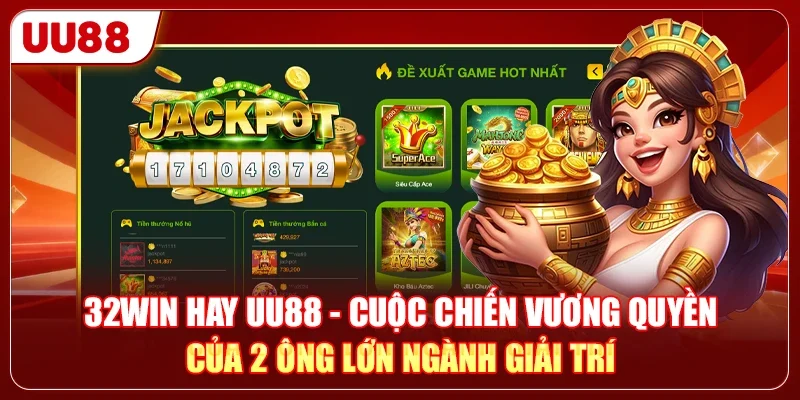 32WIN hay UU88 - Cuộc chiến vương quyền của 2 ông lớn ngành giải trí